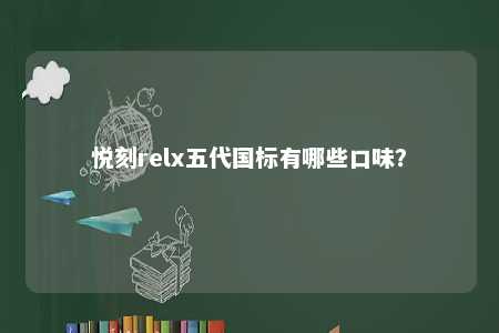 悦刻relx五代国标有哪些口味�？ 